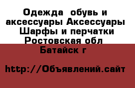 Одежда, обувь и аксессуары Аксессуары - Шарфы и перчатки. Ростовская обл.,Батайск г.